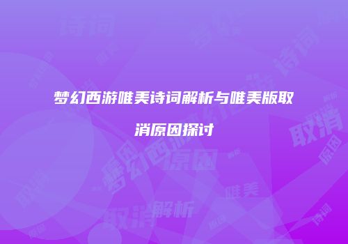 梦幻西游唯美诗词解析与唯美版取消原因探讨