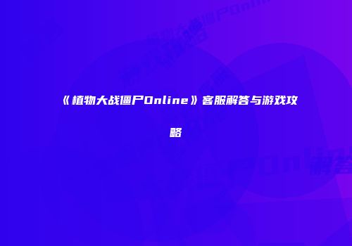 《植物大战僵尸Online》客服解答与游戏攻略