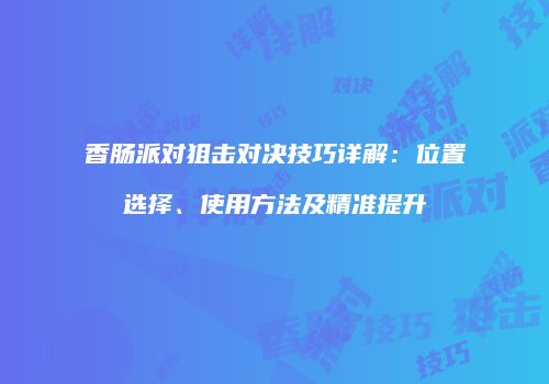 香肠派对狙击对决技巧详解：位置选择、使用方法及精准提升