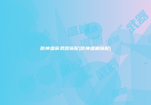原神温蒂武器搭配(原神温迪搭配)
