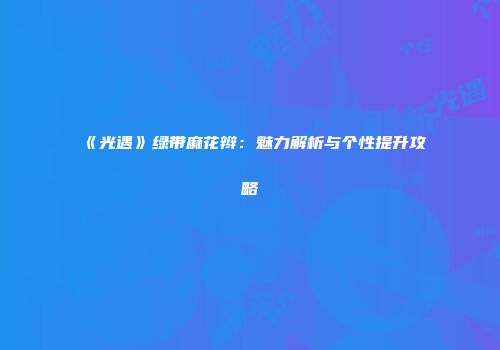 《光遇》绿带麻花辫：魅力解析与个性提升攻略