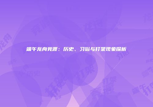 端午龙舟竞渡：历史、习俗与打架现象探析