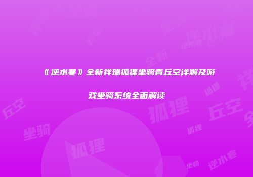 《逆水寒》全新祥瑞狐狸坐骑青丘空详解及游戏坐骑系统全面解读