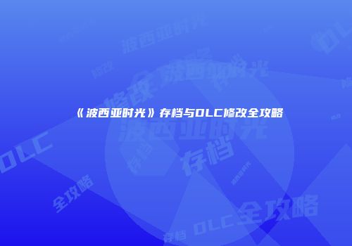 《波西亚时光》存档与DLC修改全攻略