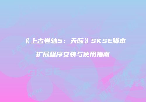 《上古卷轴5：天际》SKSE脚本扩展程序安装与使用指南