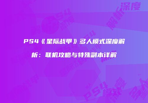 PS4《星际战甲》多人模式深度解析：联机攻略与特殊副本详解