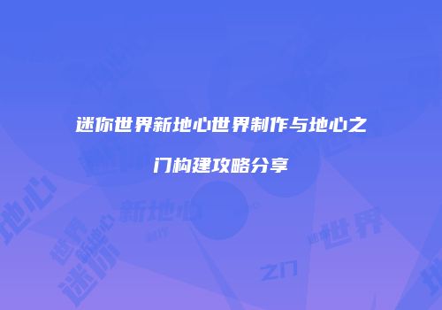 迷你世界新地心世界制作与地心之门构建攻略分享