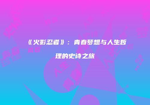 《火影忍者》：青春梦想与人生哲理的史诗之旅