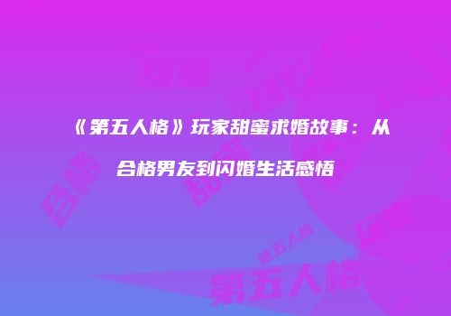《第五人格》玩家甜蜜求婚故事：从合格男友到闪婚生活感悟