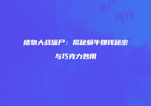 植物大战僵尸：揭秘蜗牛赚钱秘密与巧克力妙用