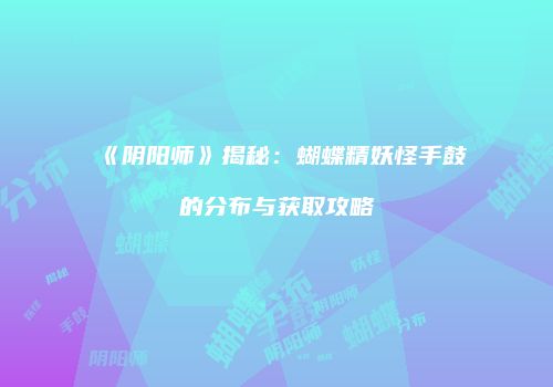 《阴阳师》揭秘：蝴蝶精妖怪手鼓的分布与获取攻略