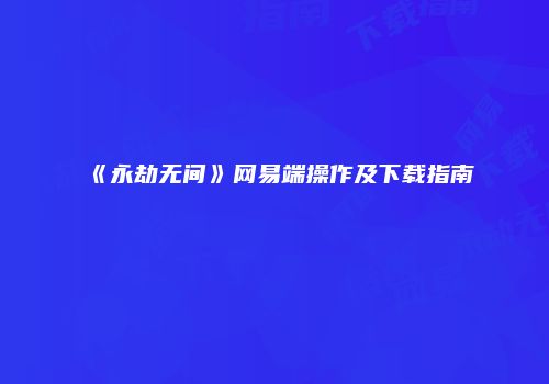 《永劫无间》网易端操作及下载指南