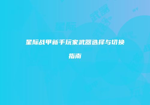 星际战甲新手玩家武器选择与切换指南