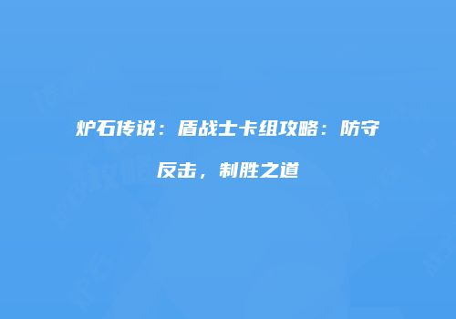 炉石传说：盾战士卡组攻略：防守反击，制胜之道