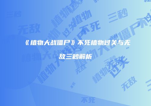 《植物大战僵尸》不死植物过关与无敌三秒解析