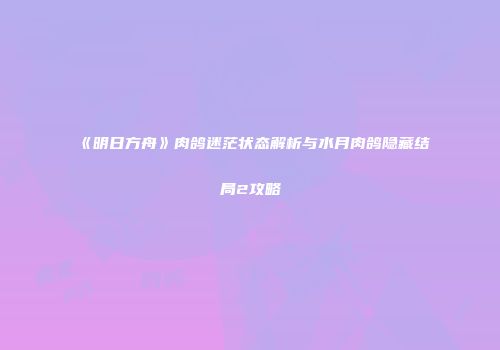 《明日方舟》肉鸽迷茫状态解析与水月肉鸽隐藏结局2攻略