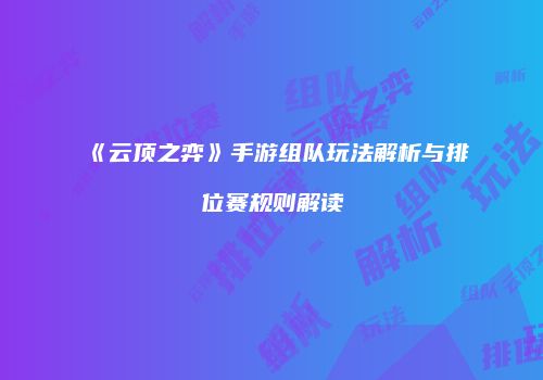 《云顶之弈》手游组队玩法解析与排位赛规则解读