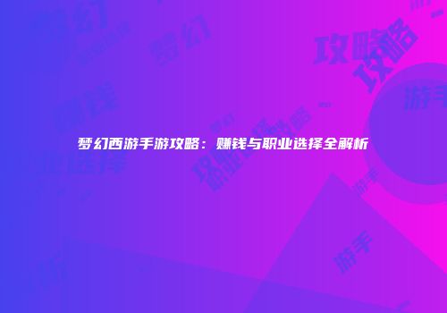 梦幻西游手游攻略：赚钱与职业选择全解析