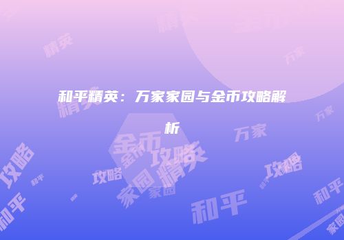 和平精英：万家家园与金币攻略解析