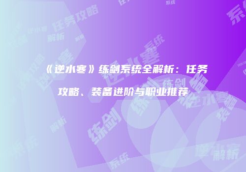 《逆水寒》练剑系统全解析：任务攻略、装备进阶与职业推荐