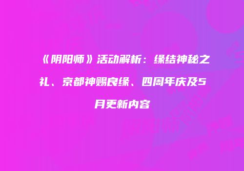 《阴阳师》活动解析：缘结神秘之礼、京都神赐良缘、四周年庆及5月更新内容