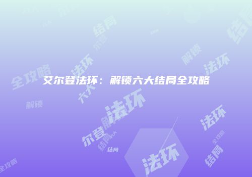 艾尔登法环：解锁六大结局全攻略