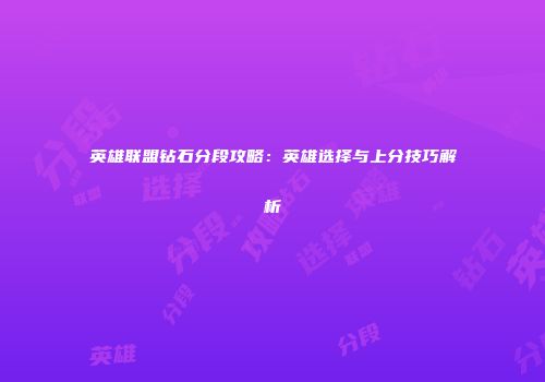 英雄联盟钻石分段攻略：英雄选择与上分技巧解析