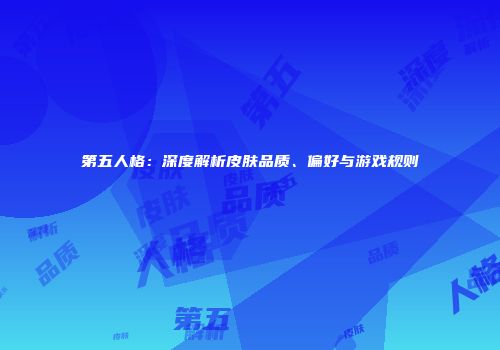 第五人格：深度解析皮肤品质、偏好与游戏规则