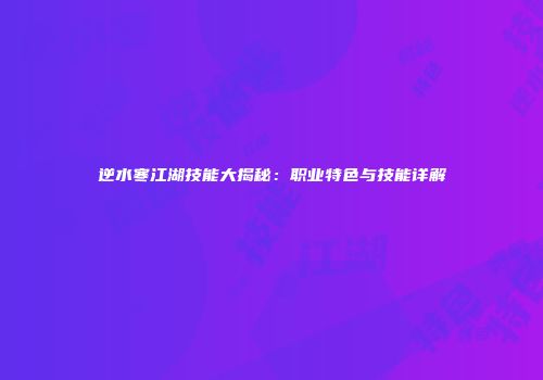 逆水寒江湖技能大揭秘：职业特色与技能详解