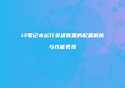 i3笔记本运行英雄联盟的配置解析与性能表现