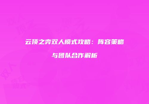 云顶之弈双人模式攻略：阵容策略与团队合作解析