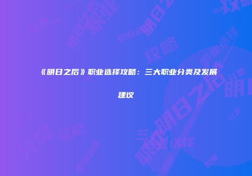 《明日之后》职业选择攻略：三大职业分类及发展建议