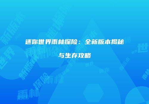 迷你世界雨林探险：全新版本揭秘与生存攻略