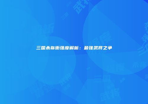 三国杀祢衡强度解析：最强武将之争