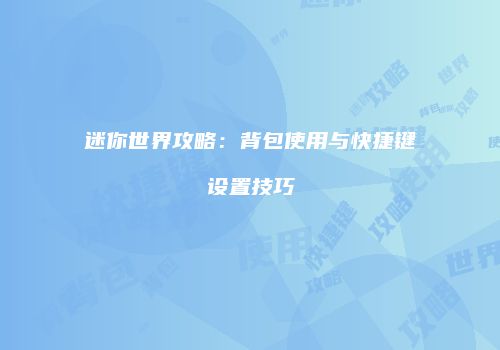 迷你世界攻略：背包使用与快捷键设置技巧