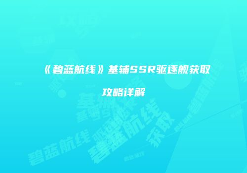 《碧蓝航线》基辅SSR驱逐舰获取攻略详解