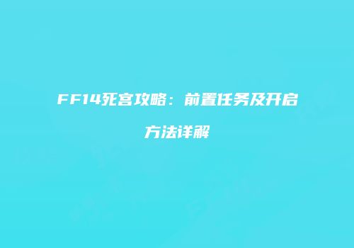 FF14死宫攻略：前置任务及开启方法详解