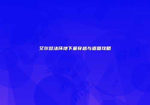 艾尔登法环地下墓穿越与返回攻略