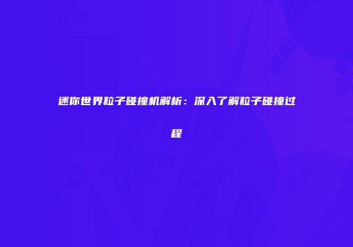 迷你世界粒子碰撞机解析：深入了解粒子碰撞过程