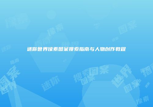 迷你世界像素图案搜索指南与人物创作教程