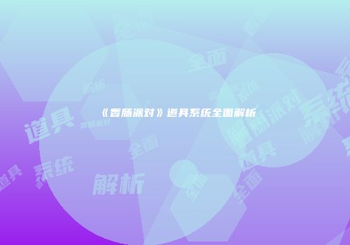 《香肠派对》道具系统全面解析