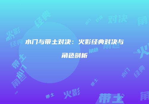 水门与带土对决：火影经典对决与角色剖析