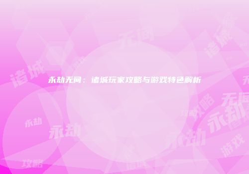 永劫无间：诸城玩家攻略与游戏特色解析