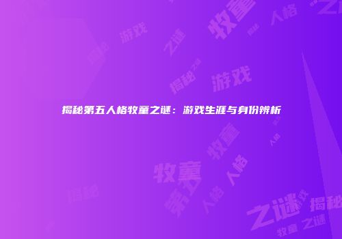揭秘第五人格牧童之谜：游戏生涯与身份辨析
