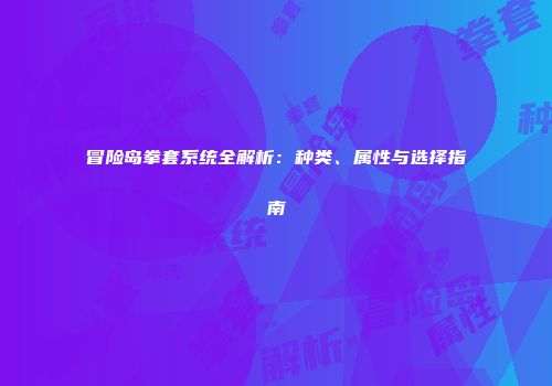 冒险岛拳套系统全解析：种类、属性与选择指南