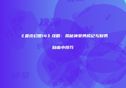 《最终幻想14》攻略：揭秘神豪养成记与财务自由小技巧