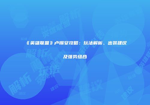 《英雄联盟》卢锡安攻略：玩法解析、出装建议及强势组合