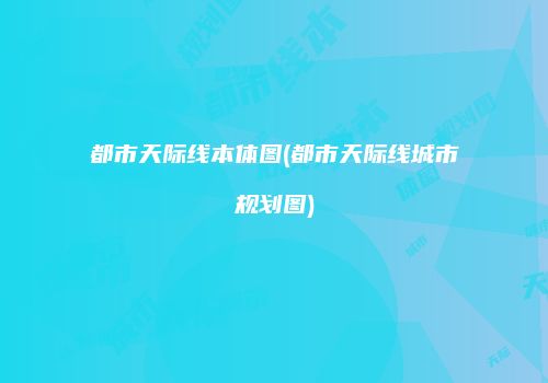 都市天际线本体图(都市天际线城市规划图)