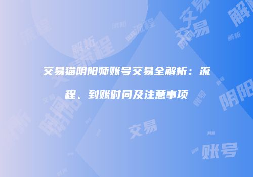 交易猫阴阳师账号交易全解析：流程、到账时间及注意事项