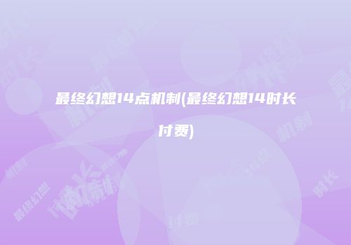 最终幻想14点机制(最终幻想14时长付费)